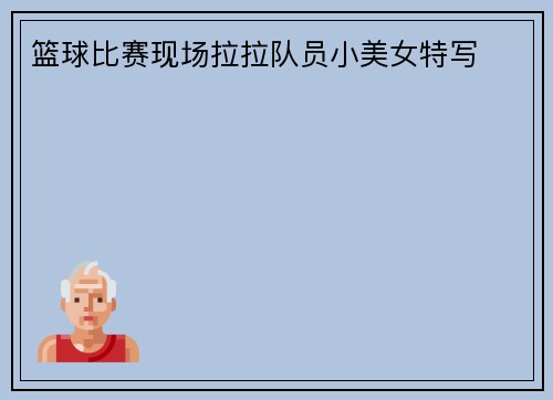 篮球比赛现场拉拉队员小美女特写